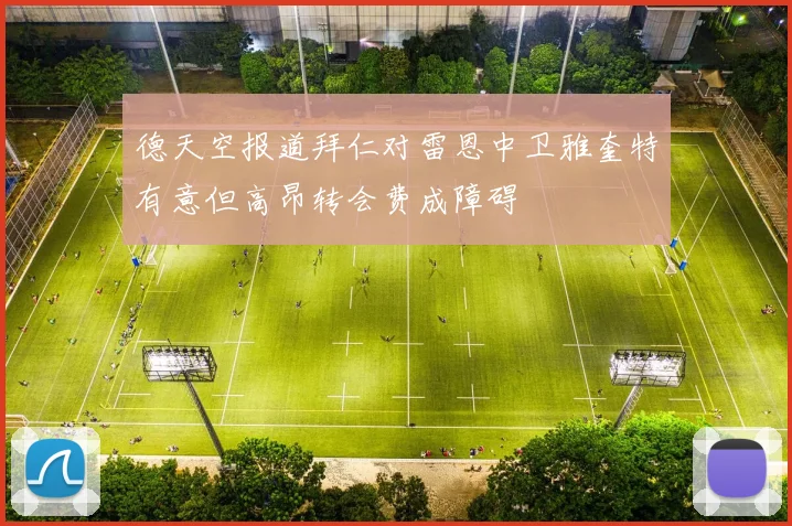德天空报道拜仁对雷恩中卫雅奎特有意但高昂转会费成障碍