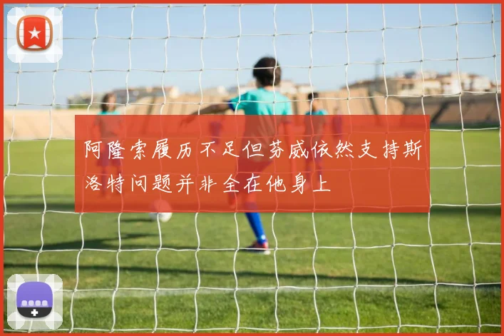 阿隆索履历不足但芬威依然支持斯洛特问题并非全在他身上