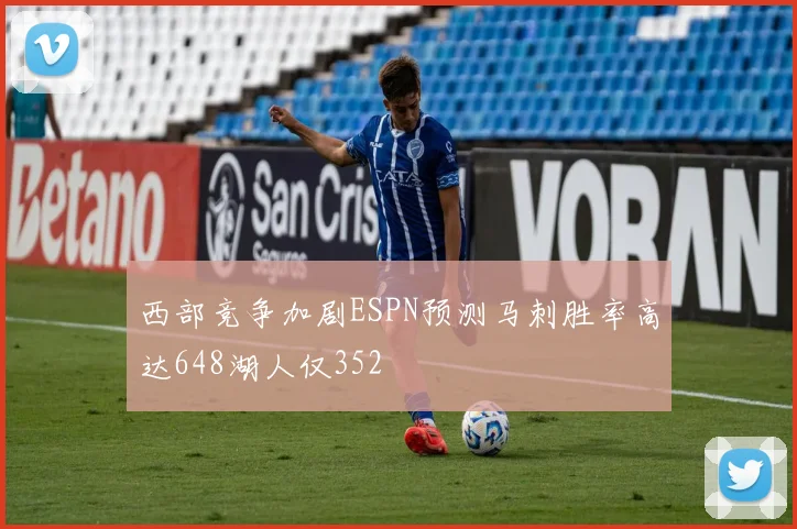 西部竞争加剧ESPN预测马刺胜率高达648湖人仅352
