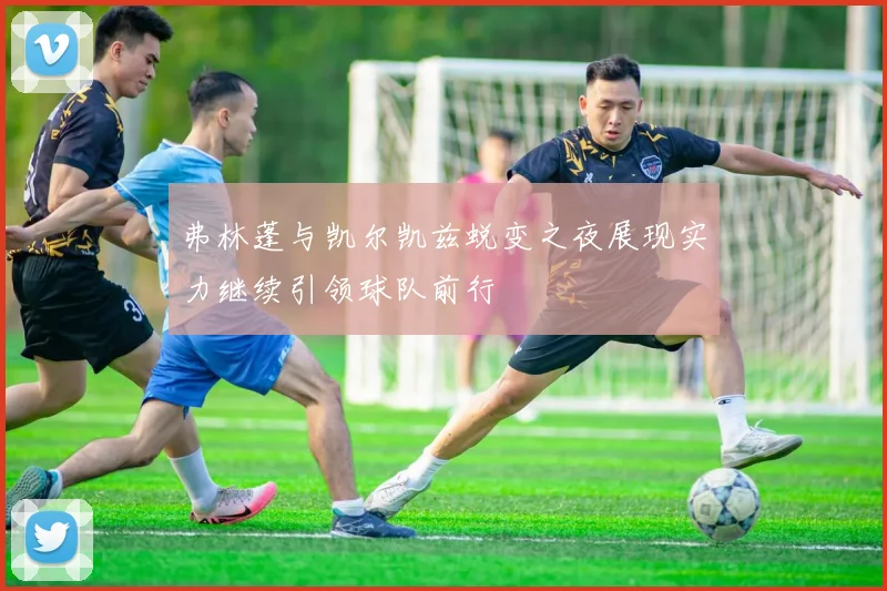 弗林蓬与凯尔凯兹蜕变之夜展现实力继续引领球队前行